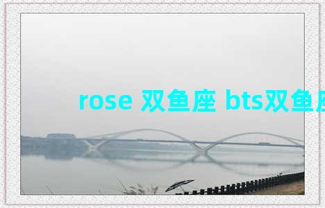 rose 双鱼座 bts双鱼座